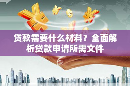乐清贷款需要什么材料？全面解析贷款申请所需文件