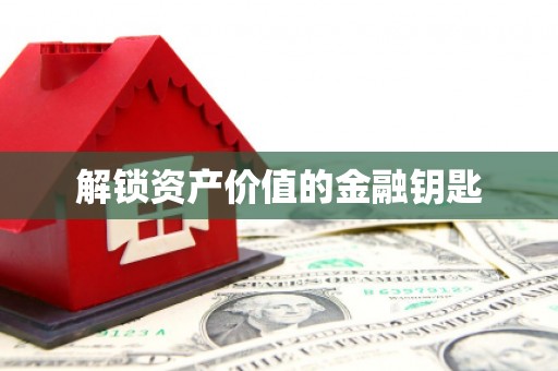 乐清解锁资产价值的金融钥匙