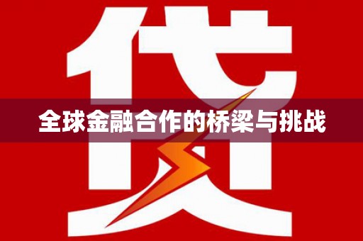 乐清全球金融合作的桥梁与挑战
