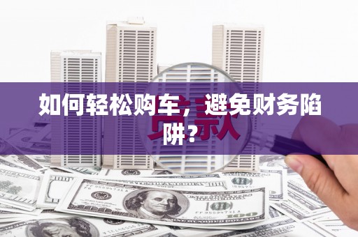 乐清如何轻松购车，避免财务陷阱？