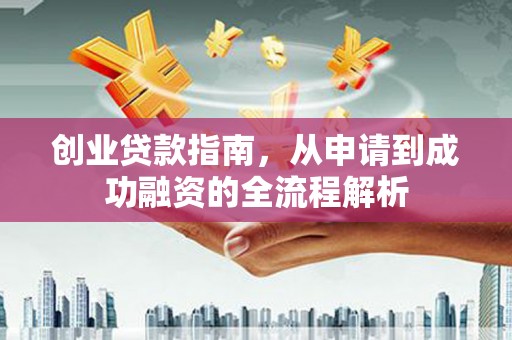 乐清创业贷款指南，从申请到成功融资的全流程解析